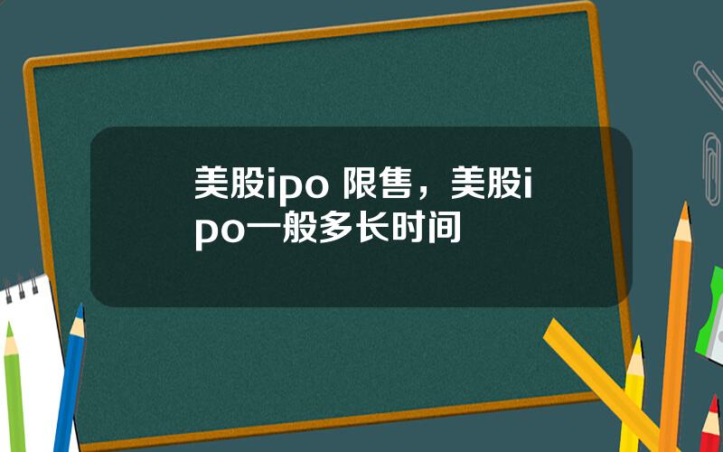 美股ipo 限售，美股ipo一般多长时间